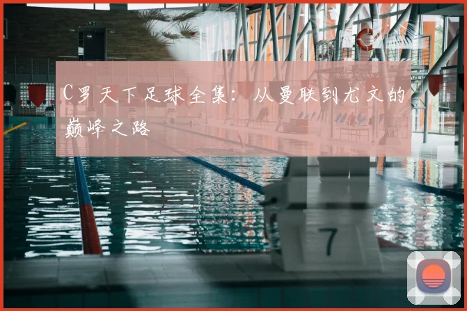 C罗天下足球全集：从曼联到尤文的巅峰之路