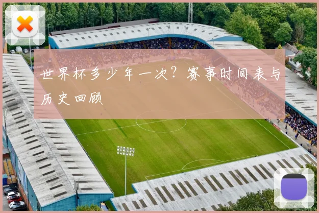 世界杯多少年一次？赛事时间表与历史回顾