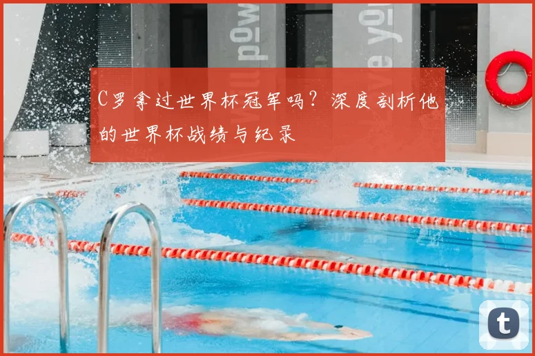 C罗拿过世界杯冠军吗？深度剖析他的世界杯战绩与纪录