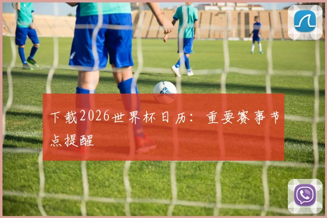 下载2026世界杯日历：重要赛事节点提醒