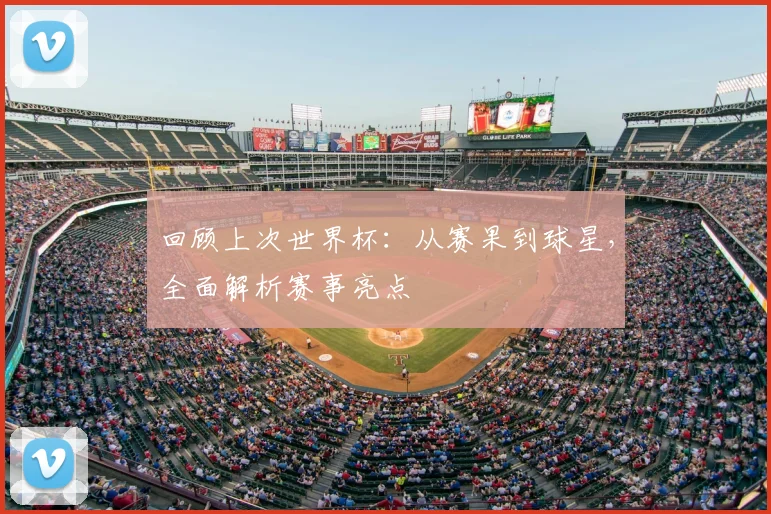 回顾上次世界杯:从赛果到球星,全面解析赛事亮点