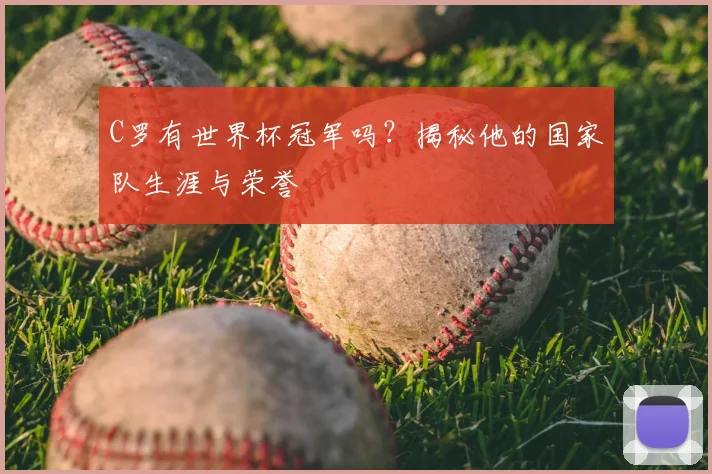 C罗有世界杯冠军吗？揭秘他的国家队生涯与荣誉